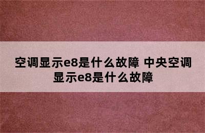 空调显示e8是什么故障 中央空调显示e8是什么故障